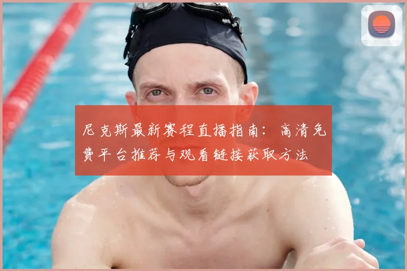 尼克斯最新赛程直播指南：高清免费平台推荐与观看链接获取方法