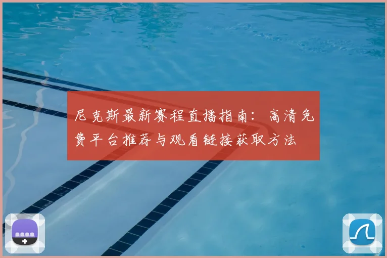 尼克斯最新赛程直播指南:高清免费平台推荐与观看链接获取方法