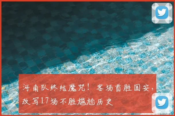 河南队终结魔咒!客场首胜国安,改写17场不胜尴尬历史