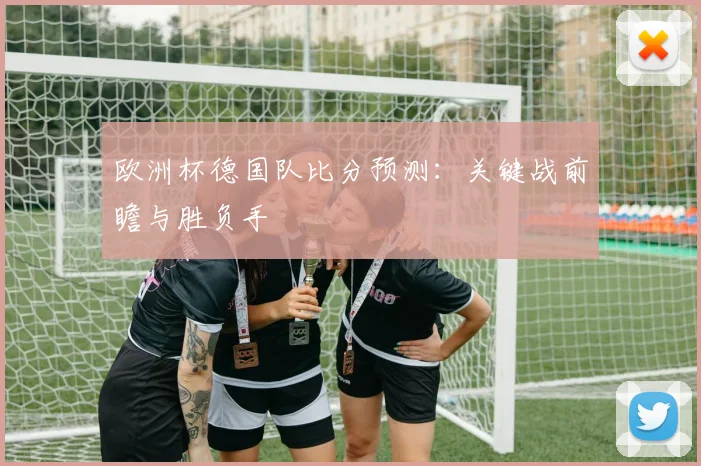 欧洲杯德国队比分预测:关键战前瞻与胜负手