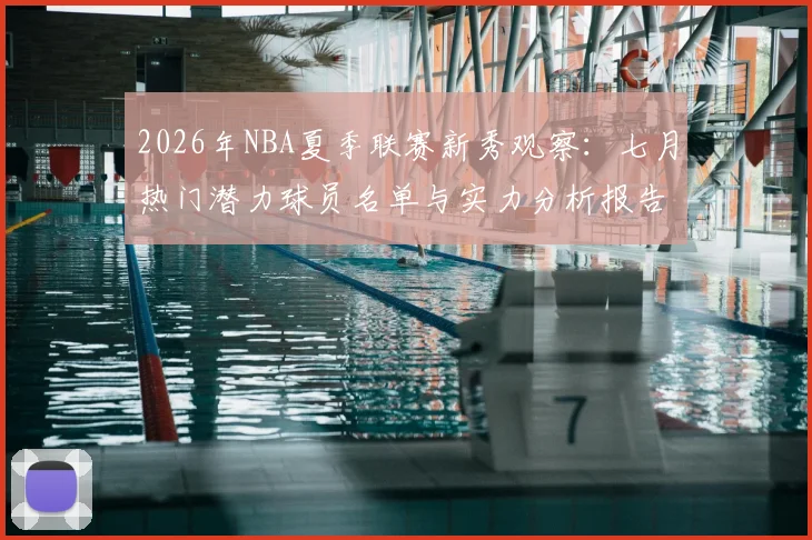 2026年NBA夏季联赛新秀观察:七月热门潜力球员名单与实力分析报告